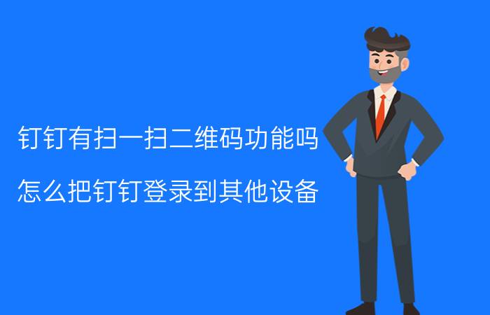 钉钉有扫一扫二维码功能吗 怎么把钉钉登录到其他设备？